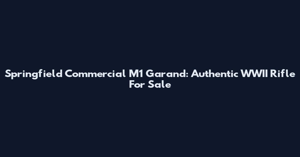 Springfield Commercial M1 Garand: Authentic WWII Rifle For Sale