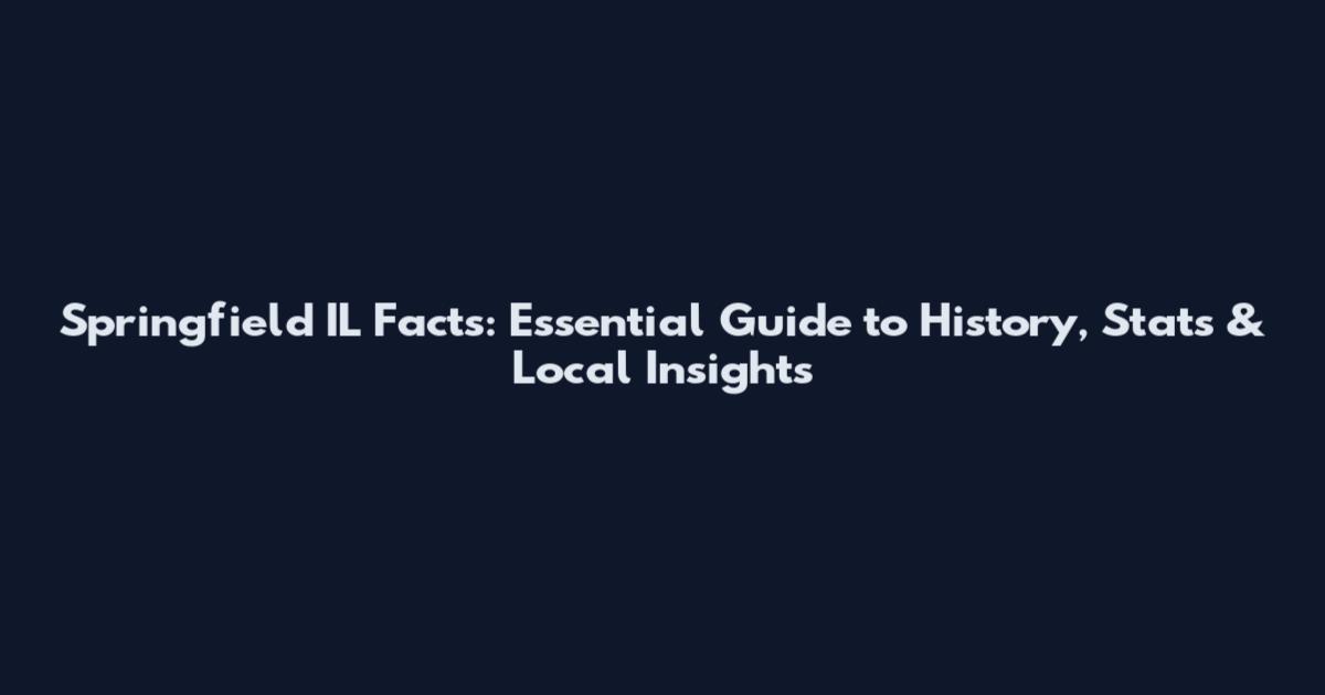 Springfield IL Facts: Essential Guide to History, Stats & Local Insights