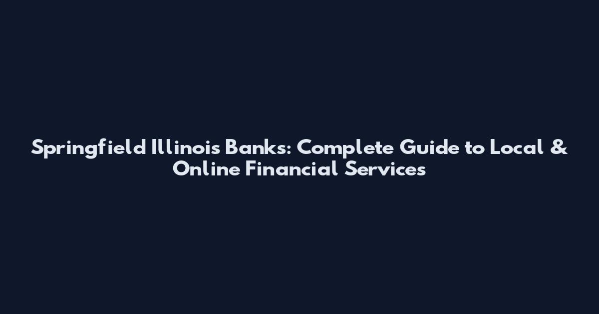 Springfield Illinois Banks: Complete Guide to Local & Online Financial Services
