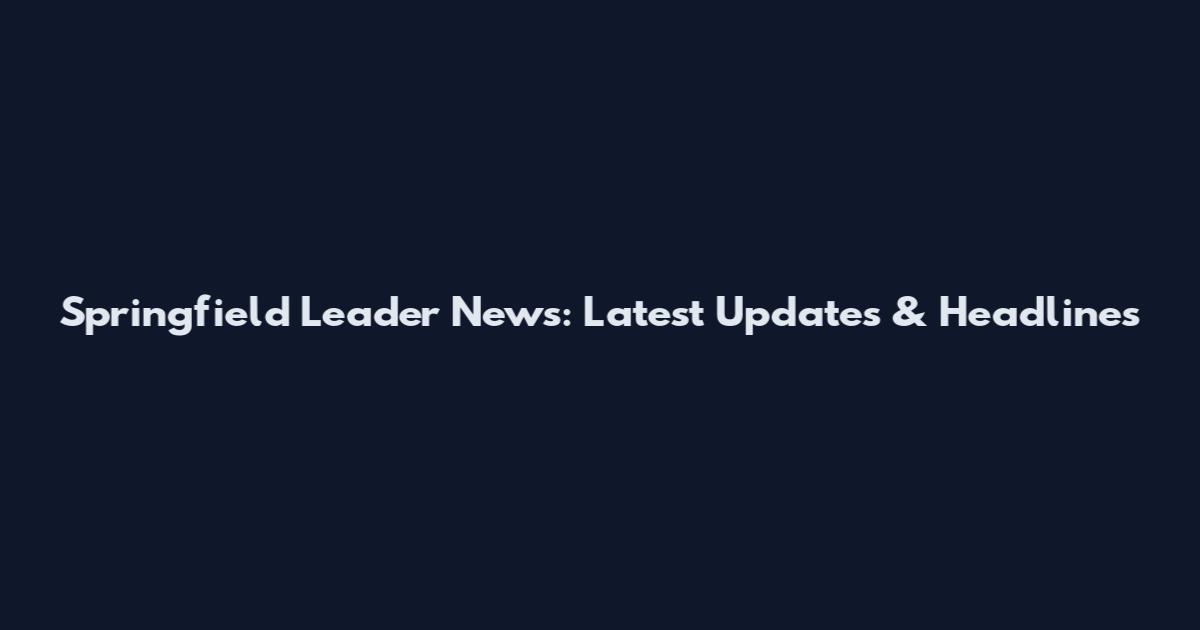 Springfield Leader News: Latest Updates & Headlines