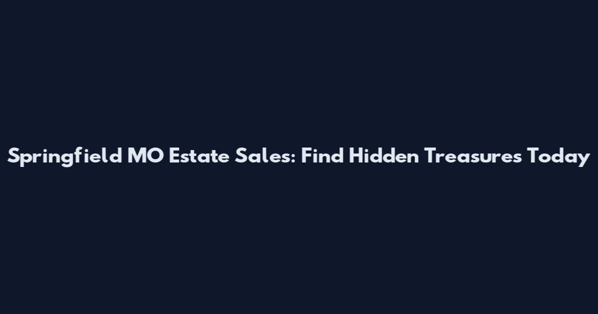 Springfield MO Estate Sales: Find Hidden Treasures Today