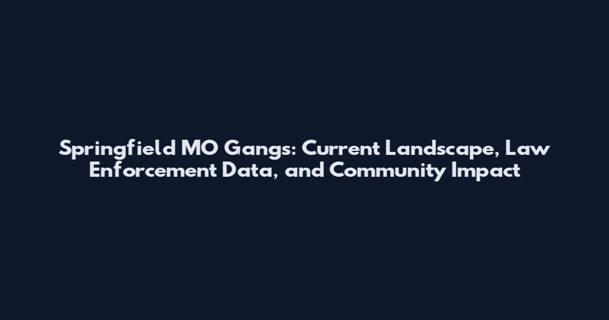 Springfield MO Gangs: Current Landscape, Law Enforcement Data, and Community Impact