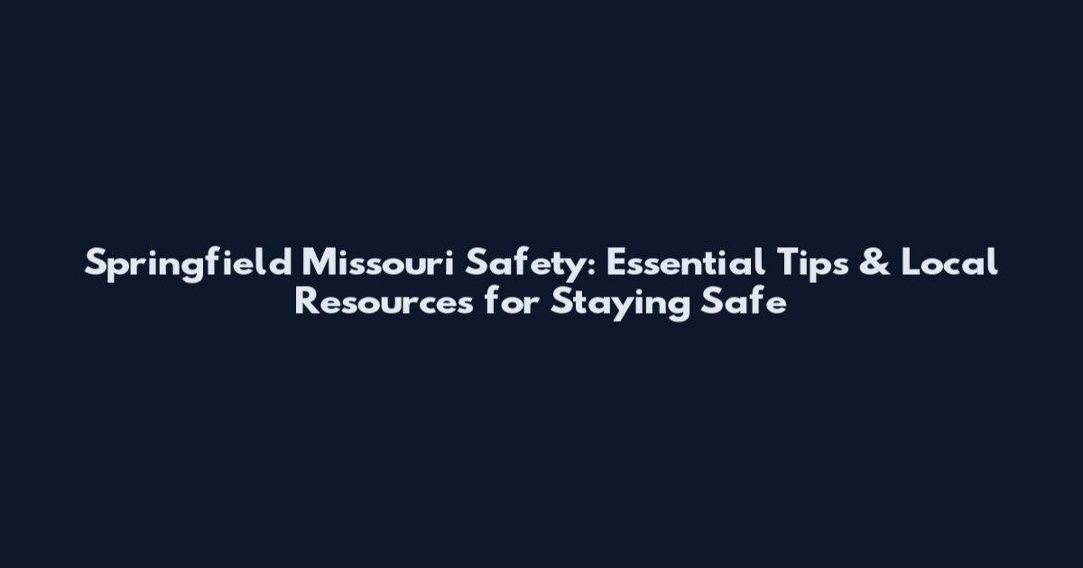 Springfield Missouri Safety: Essential Tips & Local Resources for Staying Safe