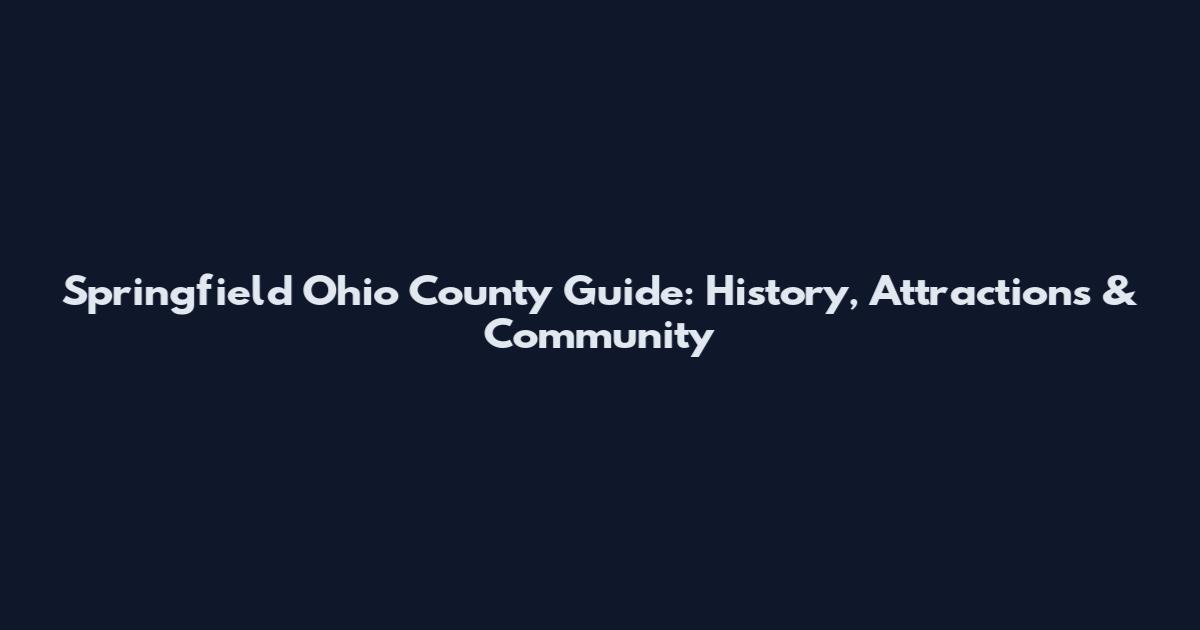 Springfield Ohio County Guide: History, Attractions & Community