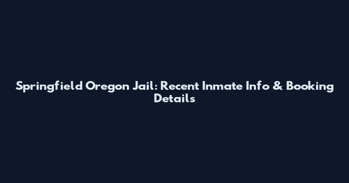 Springfield Oregon Jail: Recent Inmate Info & Booking Details
