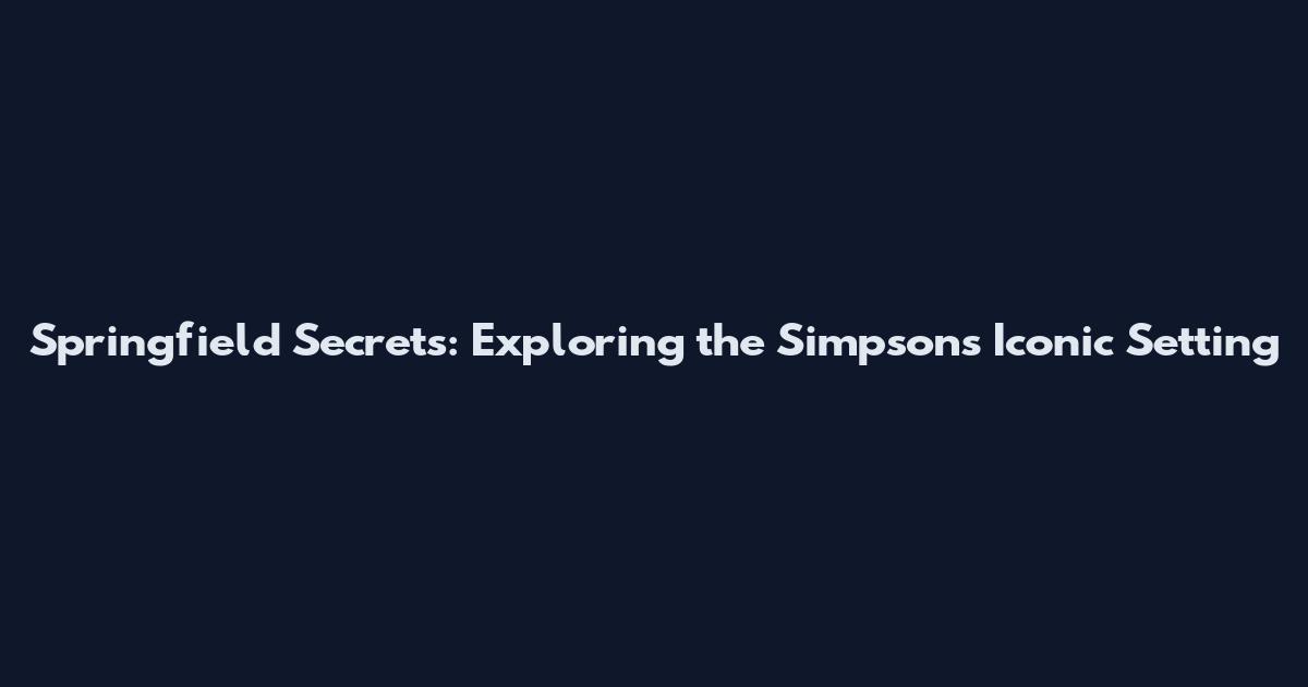 Springfield Secrets: Exploring the Simpsons' Iconic Setting