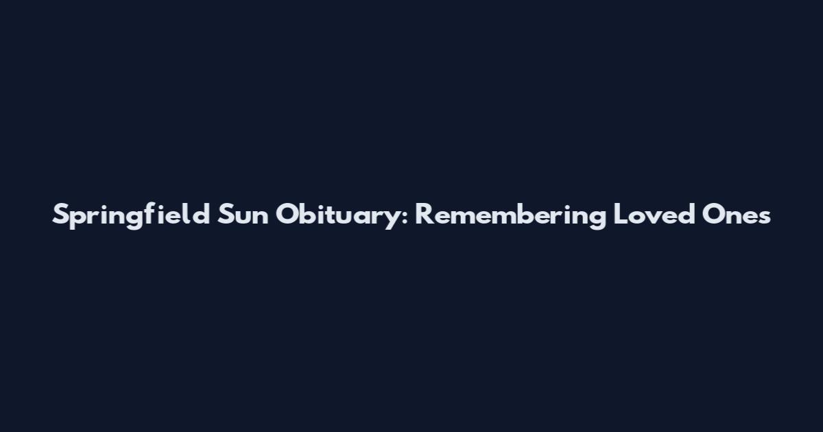 Springfield Sun Obituary: Remembering Loved Ones