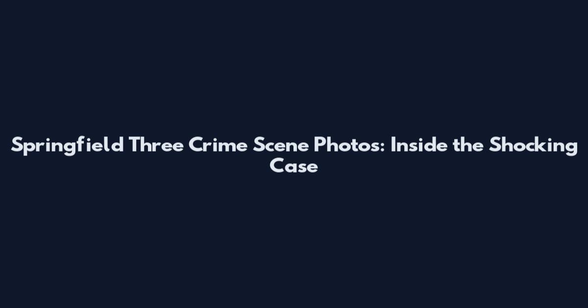 Springfield Three Crime Scene Photos: Inside the Shocking Case