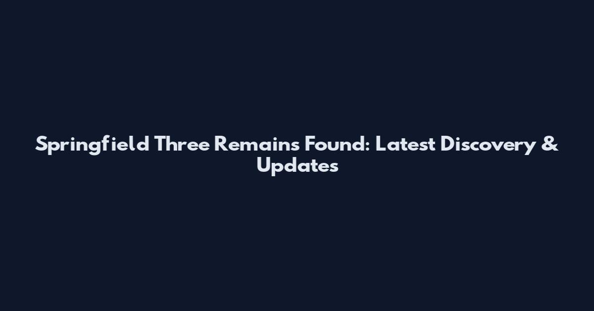 Springfield Three Remains Found: Latest Discovery & Updates