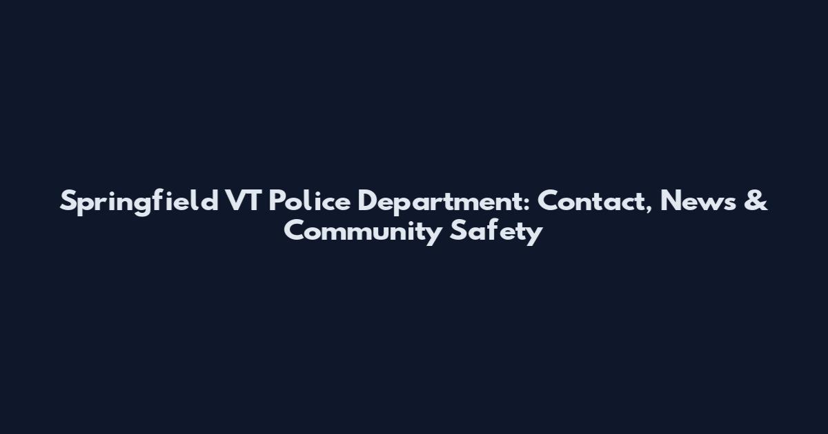 Springfield VT Police Department: Contact, News & Community Safety