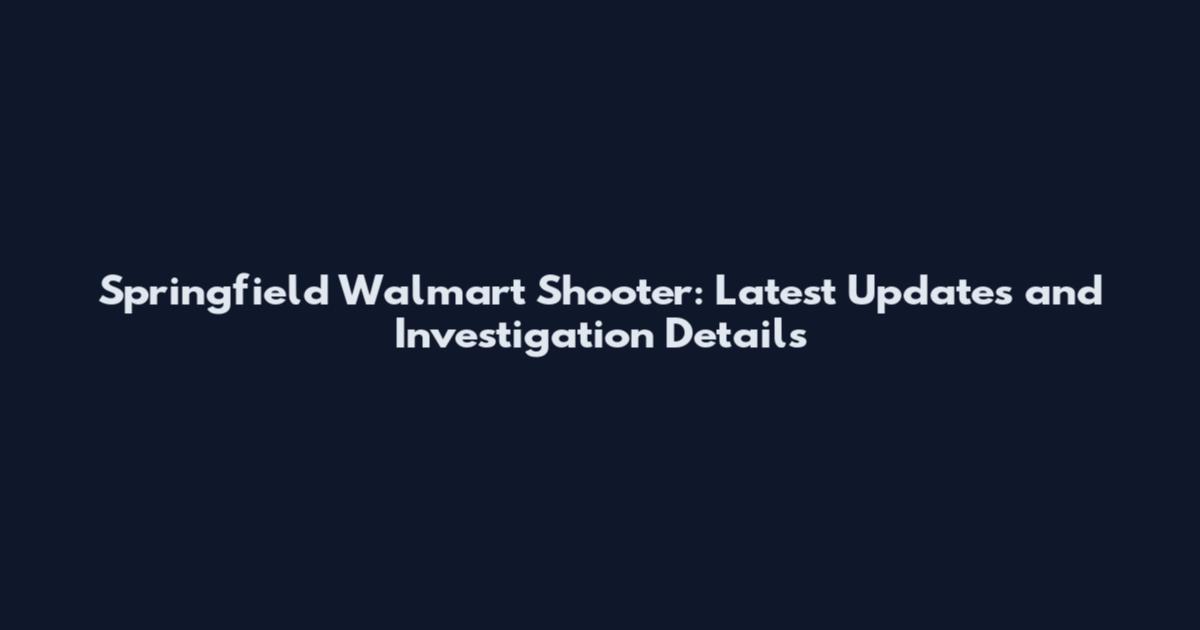 Springfield Walmart Shooter: Latest Updates and Investigation Details