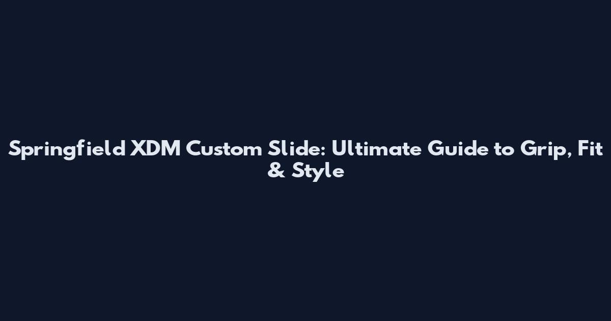 Springfield XDM Custom Slide: Ultimate Guide to Grip, Fit & Style