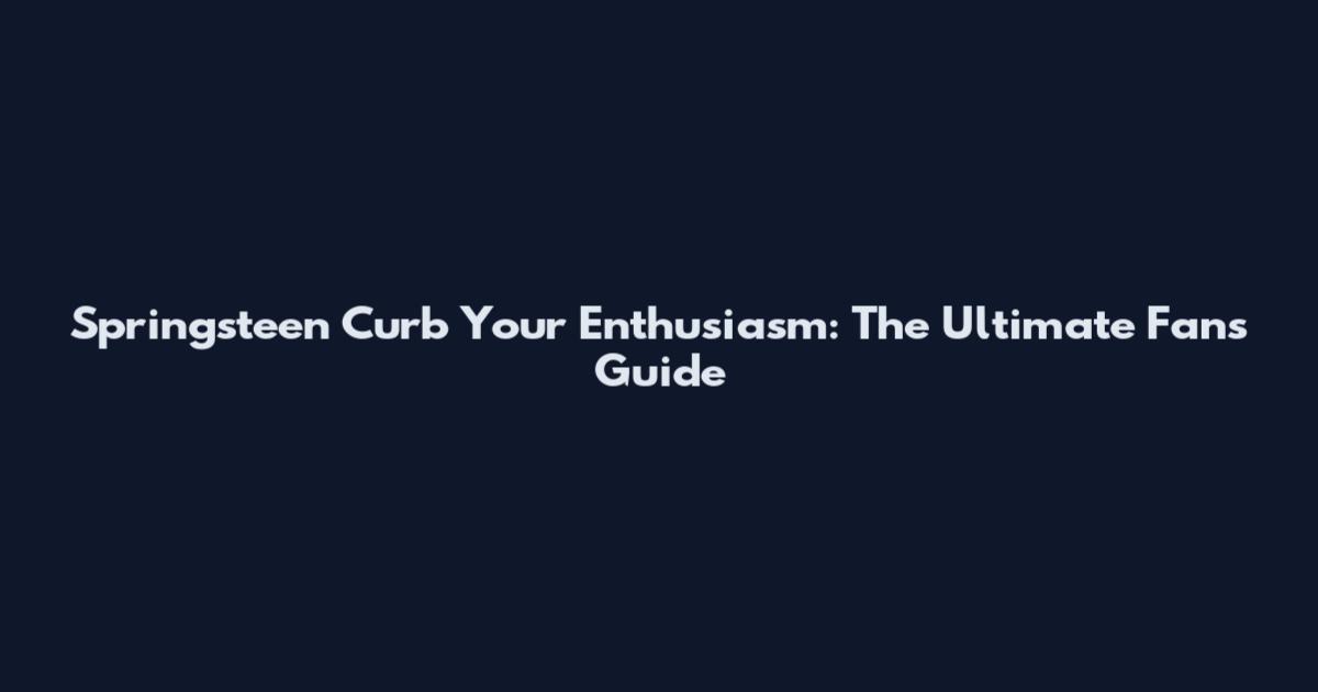 Springsteen "Curb Your Enthusiasm": The Ultimate Fan's Guide