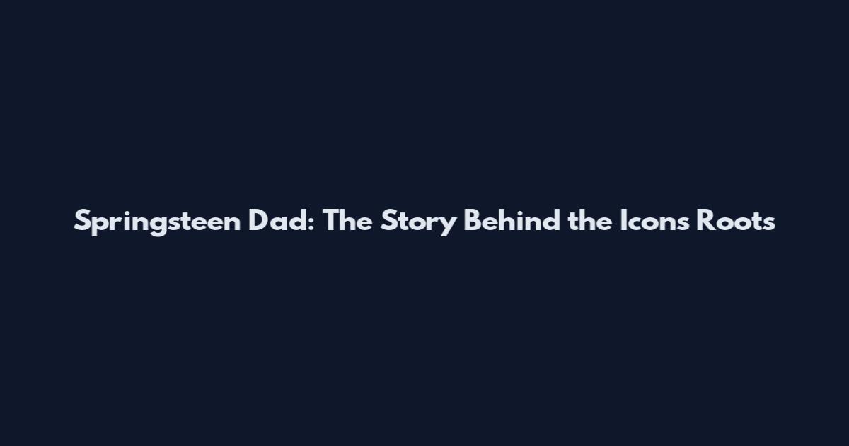 Springsteen Dad: The Story Behind the Icon's Roots