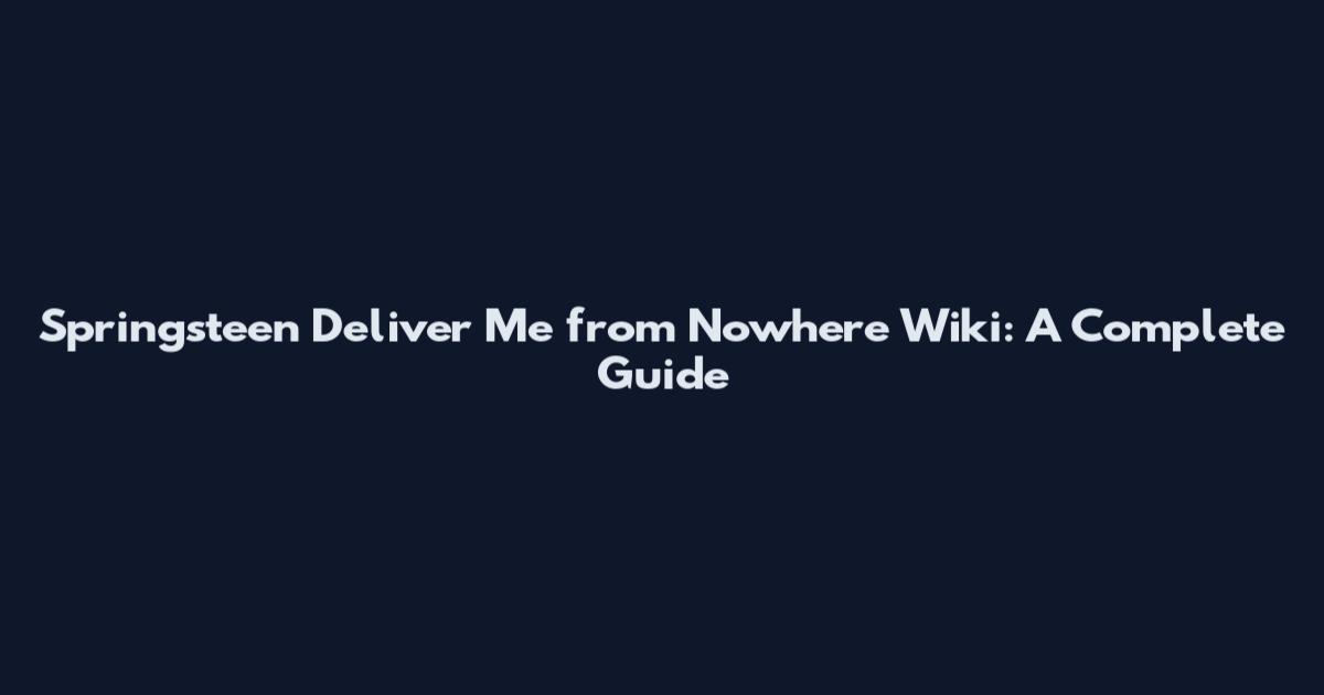 Springsteen Deliver Me from Nowhere Wiki: A Complete Guide