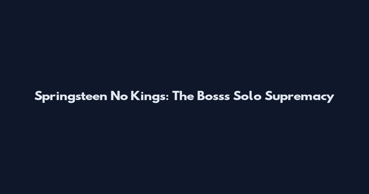 Springsteen No Kings: The Boss's Solo Supremacy