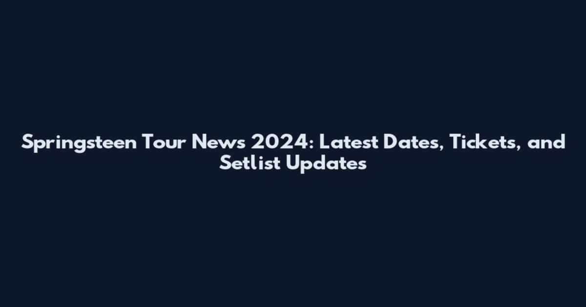 Springsteen Tour News 2024: Latest Dates, Tickets, and Setlist Updates
