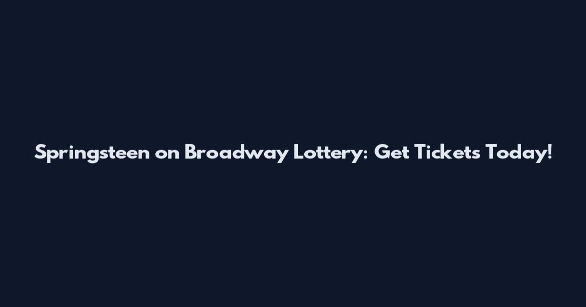 Springsteen on Broadway Lottery: Get Tickets Today!