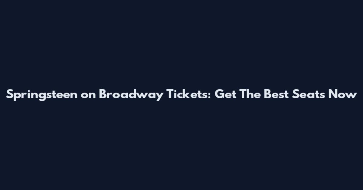 Springsteen on Broadway Tickets: Get The Best Seats Now