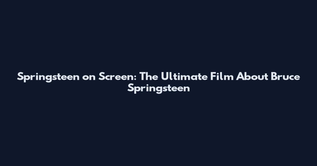 Springsteen on Screen: The Ultimate Film About Bruce Springsteen