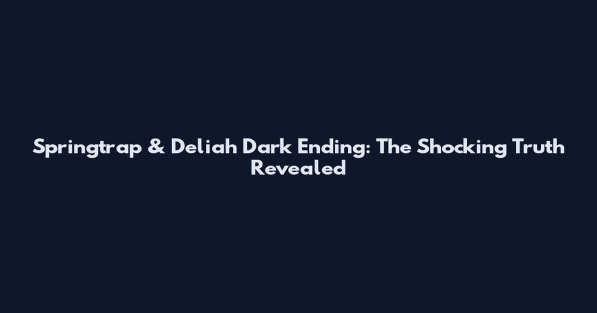 Springtrap & Deliah Dark Ending: The Shocking Truth Revealed