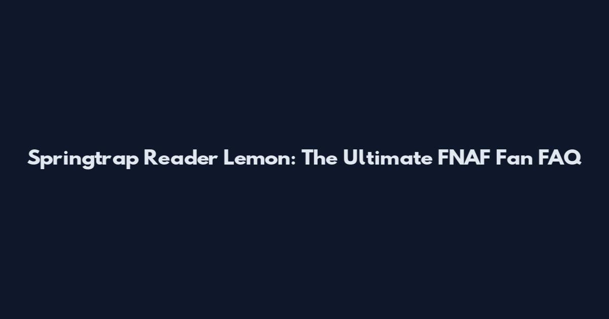 Springtrap Reader Lemon: The Ultimate FNAF Fan FAQ