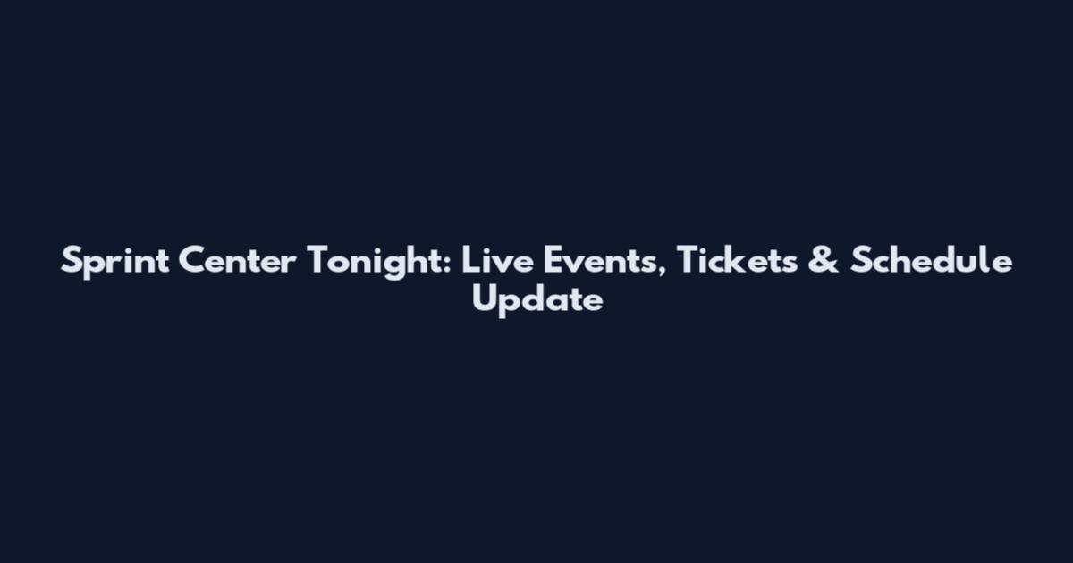 Sprint Center Tonight: Live Events, Tickets & Schedule Update
