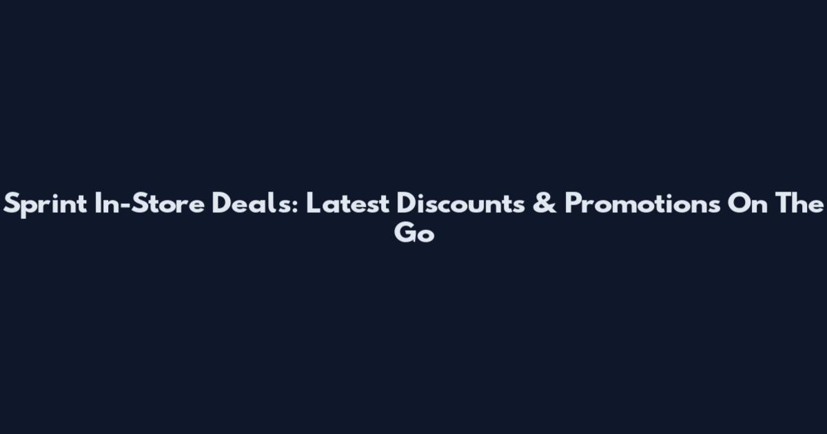 Sprint In-Store Deals: Latest Discounts & Promotions On The Go