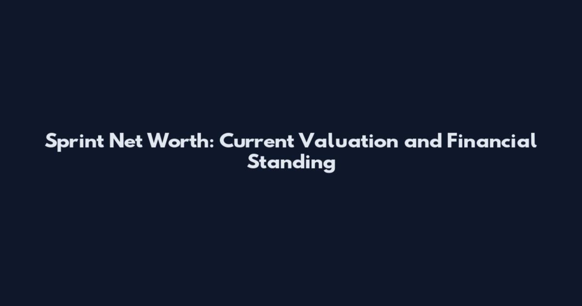 Sprint Net Worth: Current Valuation and Financial Standing