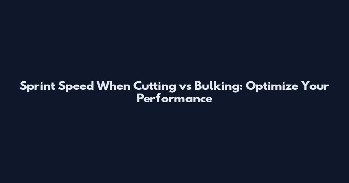 Sprint Speed When Cutting vs Bulking: Optimize Your Performance