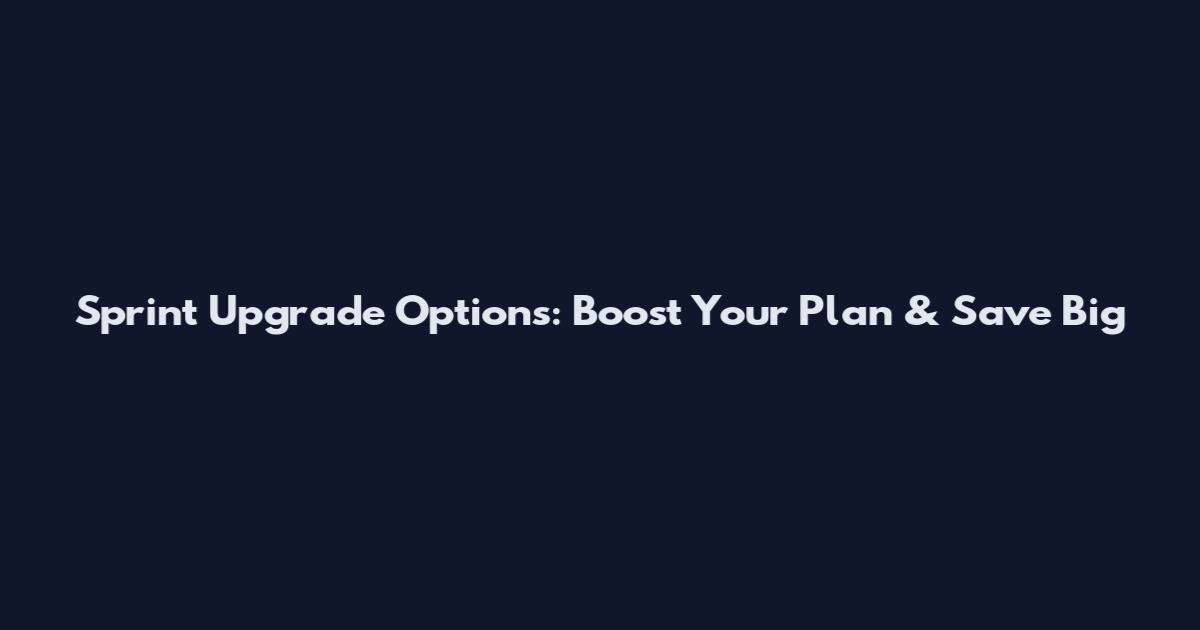 Sprint Upgrade Options: Boost Your Plan & Save Big