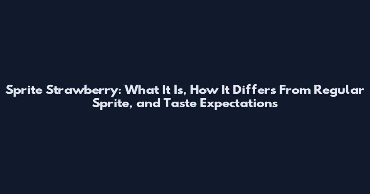 Sprite Strawberry: What It Is, How It Differs From Regular Sprite, and Taste Expectations
