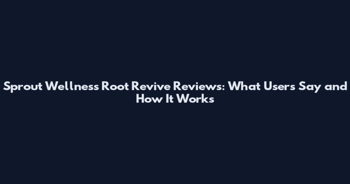 Sprout Wellness Root Revive Reviews: What Users Say and How It Works