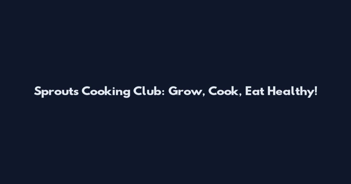 Sprouts Cooking Club: Grow, Cook, Eat Healthy!