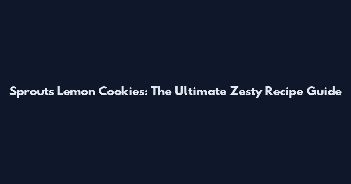 Sprouts Lemon Cookies: The Ultimate Zesty Recipe Guide