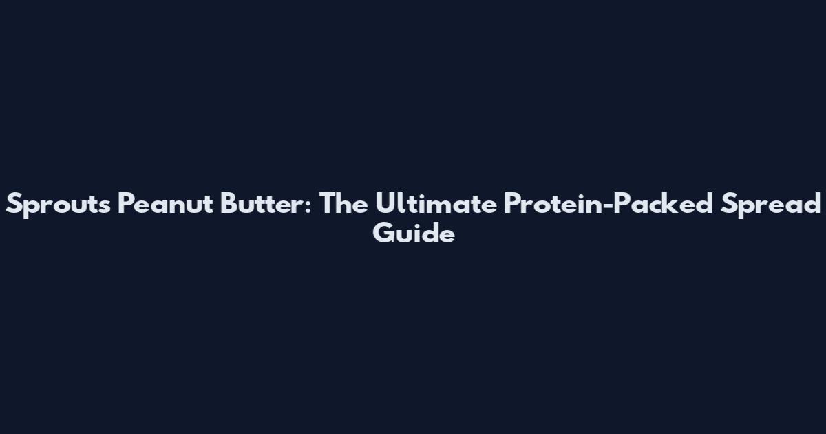 Sprouts Peanut Butter: The Ultimate Protein-Packed Spread Guide