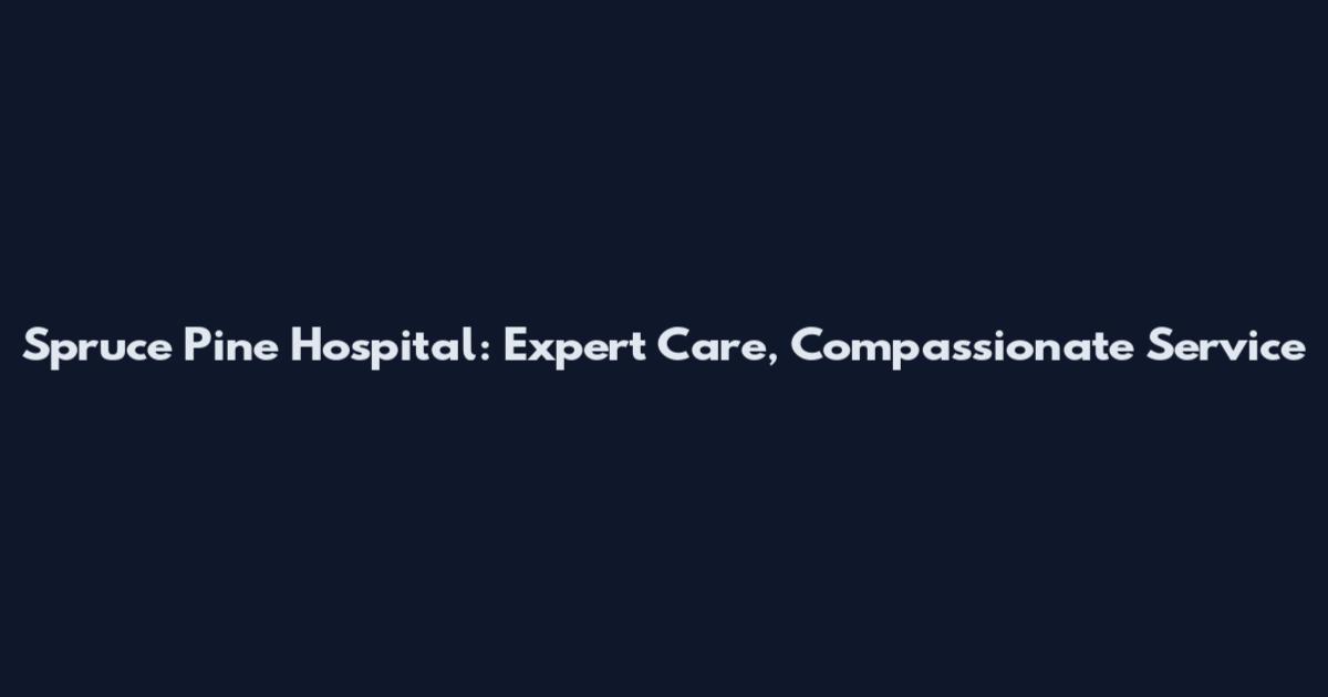 Spruce Pine Hospital: Expert Care, Compassionate Service