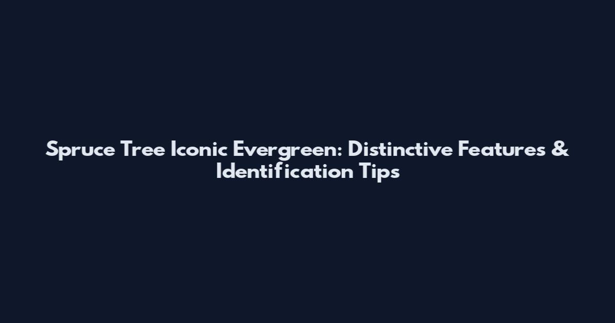 Spruce Tree Iconic Evergreen: Distinctive Features & Identification Tips
