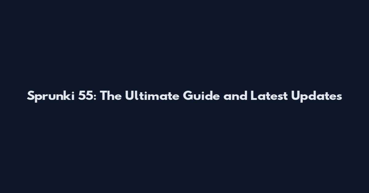 Sprunki 55: The Ultimate Guide and Latest Updates