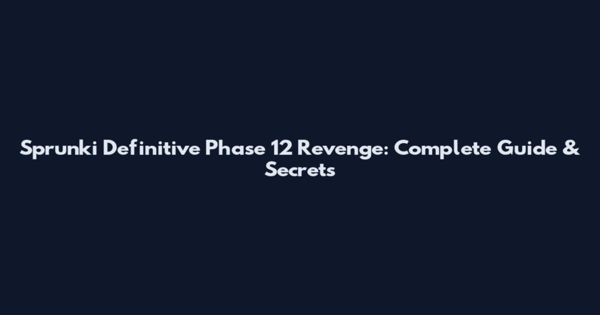 Sprunki Definitive Phase 12 Revenge: Complete Guide & Secrets