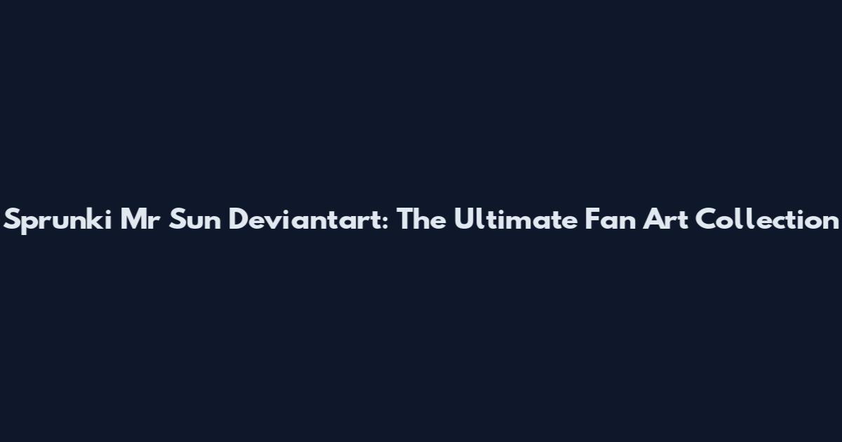 Sprunki Mr Sun Deviantart: The Ultimate Fan Art Collection