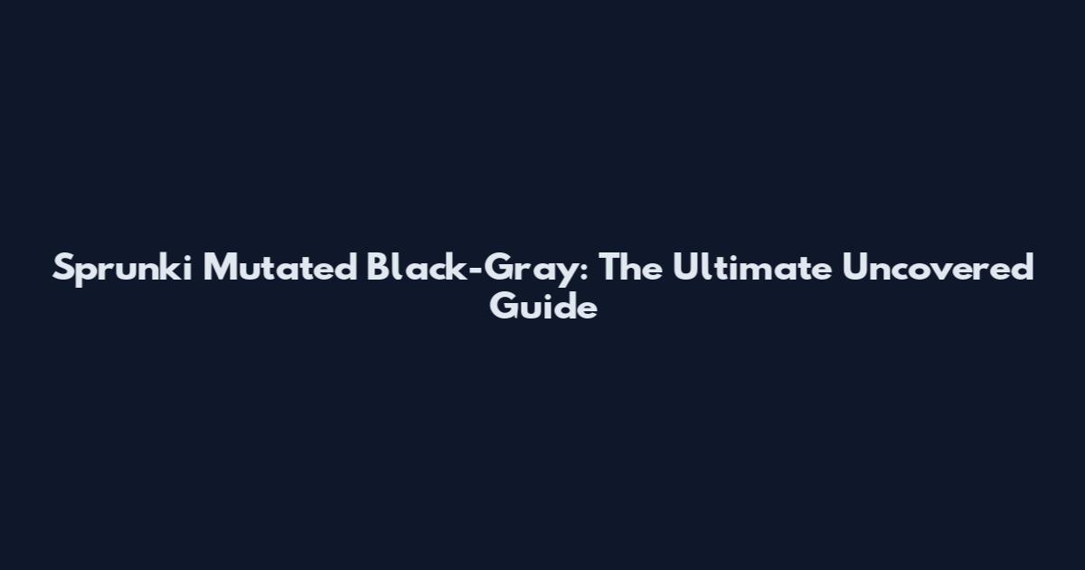 Sprunki Mutated Black-Gray: The Ultimate Uncovered Guide