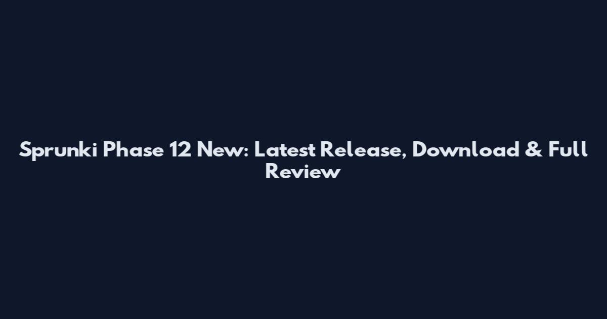 Sprunki Phase 12 New: Latest Release, Download & Full Review