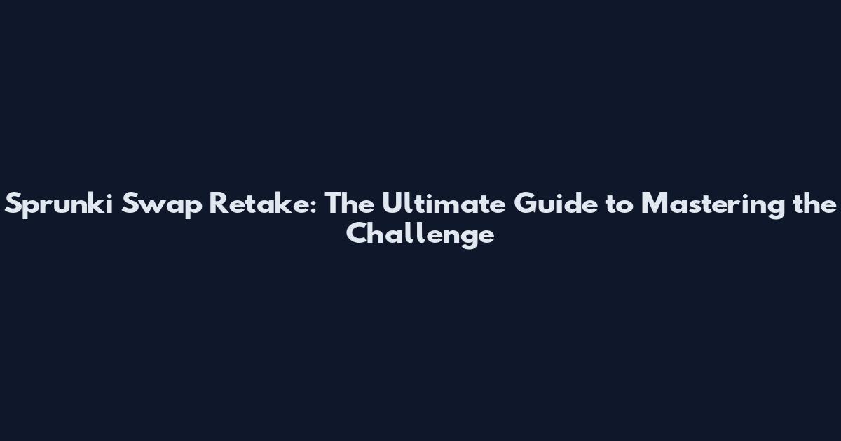 Sprunki Swap Retake: The Ultimate Guide to Mastering the Challenge