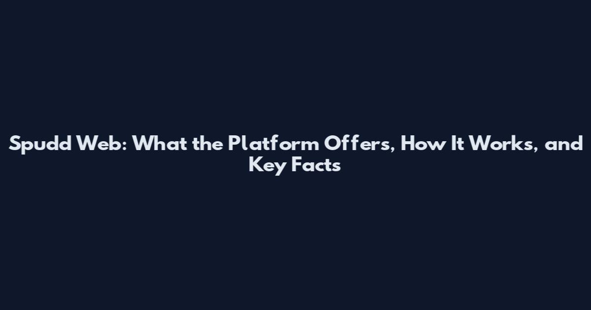 Spudd Web: What the Platform Offers, How It Works, and Key Facts