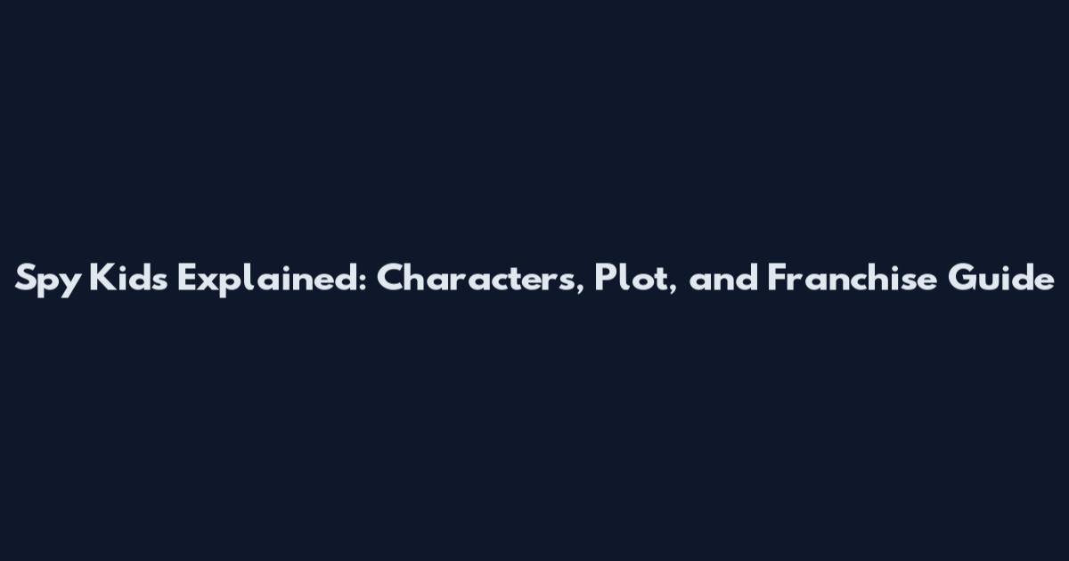 Spy Kids Explained: Characters, Plot, and Franchise Guide