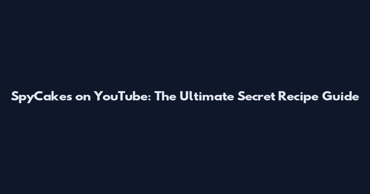 SpyCakes on YouTube: The Ultimate Secret Recipe Guide