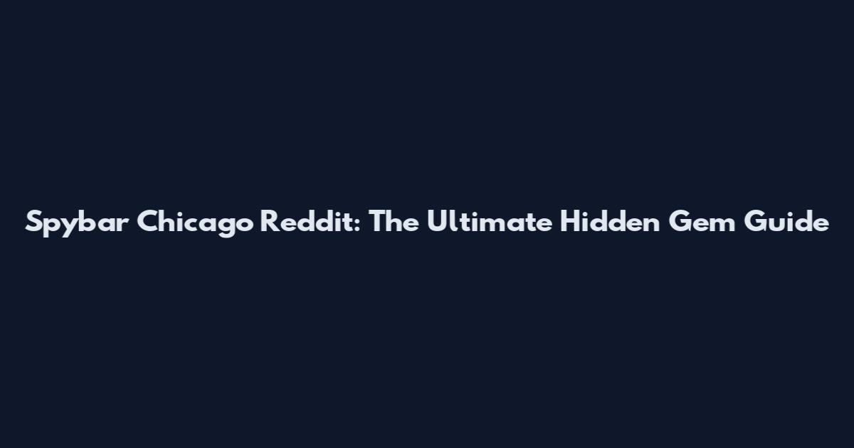 Spybar Chicago Reddit: The Ultimate Hidden Gem Guide