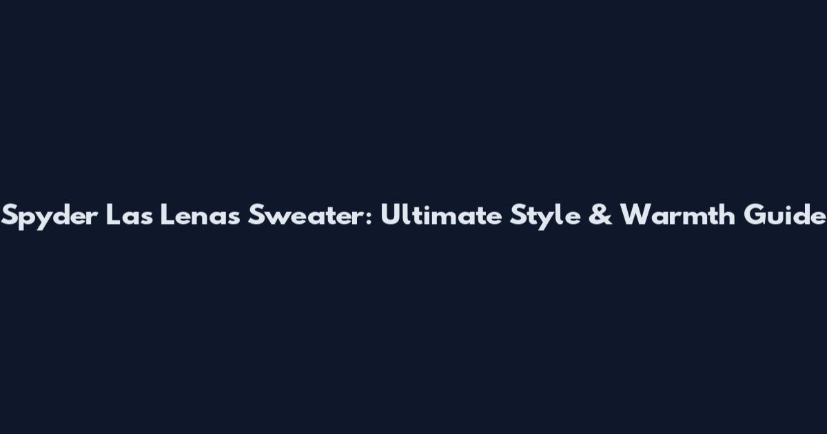 Spyder Las Lenas Sweater: Ultimate Style & Warmth Guide
