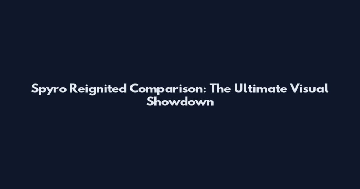 Spyro Reignited Comparison: The Ultimate Visual Showdown